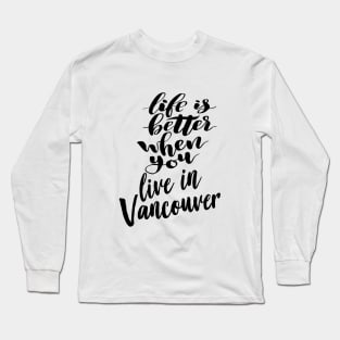 Life is Better When You You Live In Vancouver Long Sleeve T-Shirt